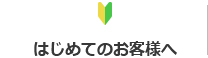 はじめてのお客様へ